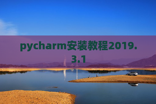 pycharm安装教程2019.3.1 pycharm安装教程2019.3.1