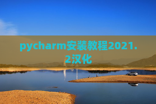 pycharm安装教程2021.2汉化 pycharm安装教程2021.2汉化